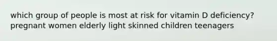 which group of people is most at risk for vitamin D deficiency? pregnant women elderly light skinned children teenagers