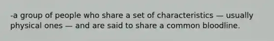 -a group of people who share a set of characteristics — usually physical ones — and are said to share a common bloodline.