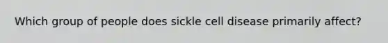 Which group of people does sickle cell disease primarily affect?