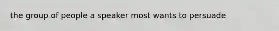 the group of people a speaker most wants to persuade