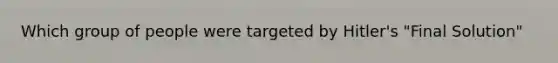 Which group of people were targeted by Hitler's "Final Solution"