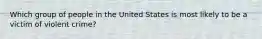 Which group of people in the United States is most likely to be a victim of violent crime?