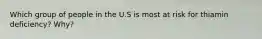 Which group of people in the U.S is most at risk for thiamin deficiency? Why?