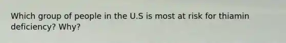 Which group of people in the U.S is most at risk for thiamin deficiency? Why?