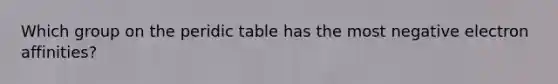 Which group on the peridic table has the most negative electron affinities?