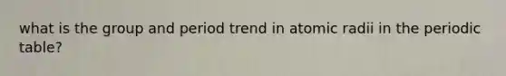 what is the group and period trend in atomic radii in the periodic table?