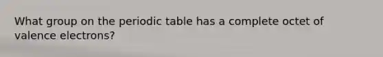 What group on the periodic table has a complete octet of valence electrons?