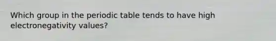 Which group in the periodic table tends to have high electronegativity values?