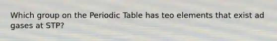 Which group on <a href='https://www.questionai.com/knowledge/kIrBULvFQz-the-periodic-table' class='anchor-knowledge'>the periodic table</a> has teo elements that exist ad gases at STP?