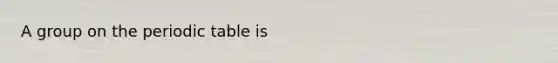 A group on <a href='https://www.questionai.com/knowledge/kIrBULvFQz-the-periodic-table' class='anchor-knowledge'>the periodic table</a> is