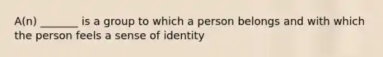 A(n) _______ is a group to which a person belongs and with which the person feels a sense of identity