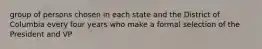 group of persons chosen in each state and the District of Columbia every four years who make a formal selection of the President and VP