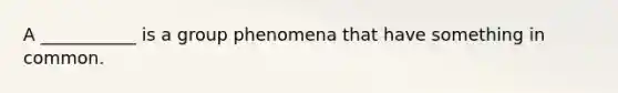 A ___________ is a group phenomena that have something in common.