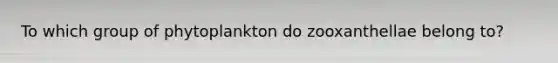 To which group of phytoplankton do zooxanthellae belong to?