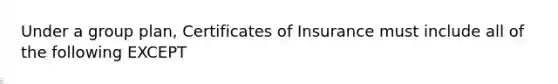 Under a group plan, Certificates of Insurance must include all of the following EXCEPT