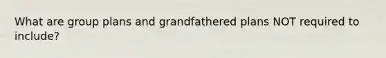 What are group plans and grandfathered plans NOT required to include?