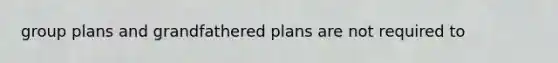 group plans and grandfathered plans are not required to