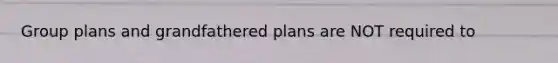 Group plans and grandfathered plans are NOT required to