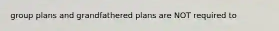 group plans and grandfathered plans are NOT required to