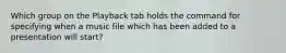 Which group on the Playback tab holds the command for specifying when a music file which has been added to a presentation will start?