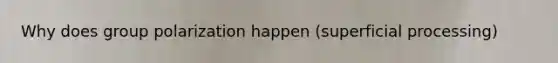 Why does group polarization happen (superficial processing)