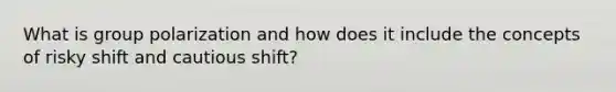 What is group polarization and how does it include the concepts of risky shift and cautious shift?