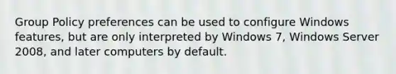 Group Policy preferences can be used to configure Windows features, but are only interpreted by Windows 7, Windows Server 2008, and later computers by default.