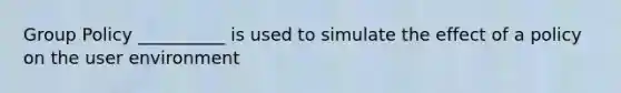 Group Policy __________ is used to simulate the effect of a policy on the user environment