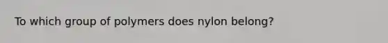 To which group of polymers does nylon belong?