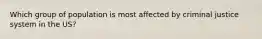 Which group of population is most affected by criminal justice system in the US?
