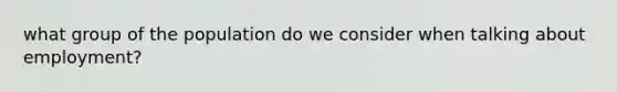 what group of the population do we consider when talking about employment?