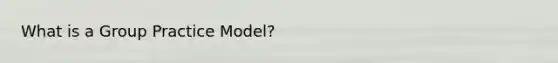 What is a Group Practice Model?