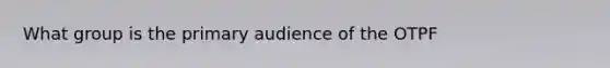 What group is the primary audience of the OTPF