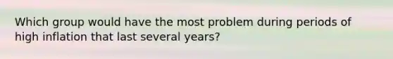 Which group would have the most problem during periods of high inflation that last several years?