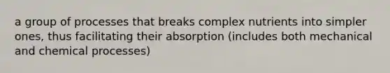 a group of processes that breaks complex nutrients into simpler ones, thus facilitating their absorption (includes both mechanical and chemical processes)