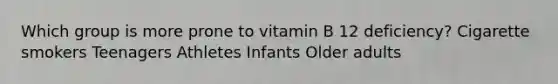 Which group is more prone to vitamin B 12 deficiency? Cigarette smokers Teenagers Athletes Infants Older adults