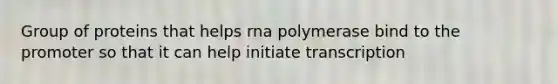 Group of proteins that helps rna polymerase bind to the promoter so that it can help initiate transcription