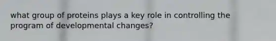 what group of proteins plays a key role in controlling the program of developmental changes?