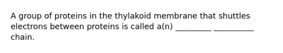 A group of proteins in the thylakoid membrane that shuttles electrons between proteins is called a(n) _________ __________ chain.