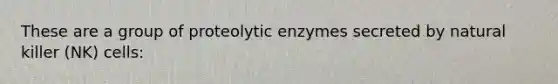 These are a group of proteolytic enzymes secreted by natural killer (NK) cells: