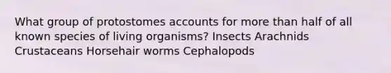 What group of protostomes accounts for more than half of all known species of living organisms? Insects Arachnids Crustaceans Horsehair worms Cephalopods