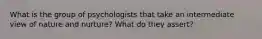 What is the group of psychologists that take an intermediate view of nature and nurture? What do they assert?