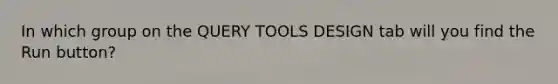 In which group on the QUERY TOOLS DESIGN tab will you find the Run button?