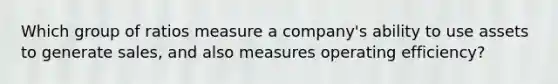 Which group of ratios measure a company's ability to use assets to generate sales, and also measures operating efficiency?