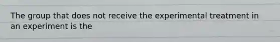 The group that does not receive the experimental treatment in an experiment is the