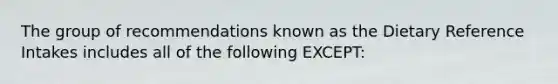 The group of recommendations known as the Dietary Reference Intakes includes all of the following EXCEPT: