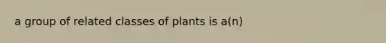 a group of related classes of plants is a(n)