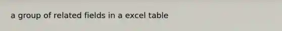 a group of related fields in a excel table