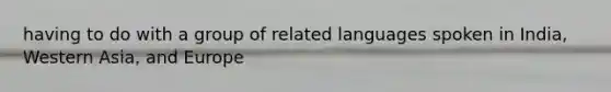 having to do with a group of related languages spoken in India, Western Asia, and Europe