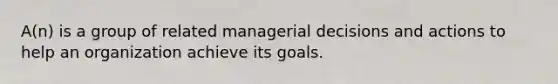 A(n) is a group of related managerial decisions and actions to help an organization achieve its goals.